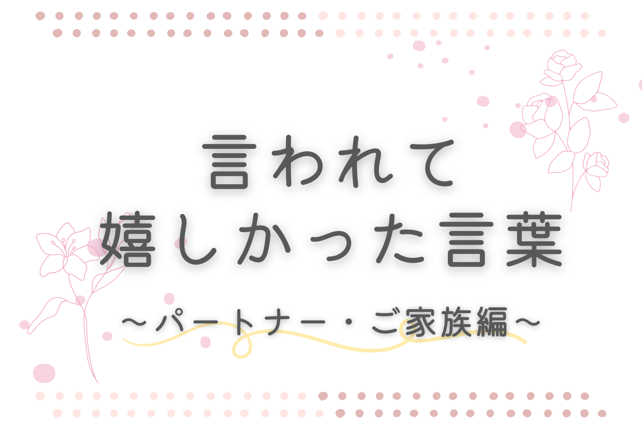 言われて嬉しかった言葉～パートナー・ご家族編～