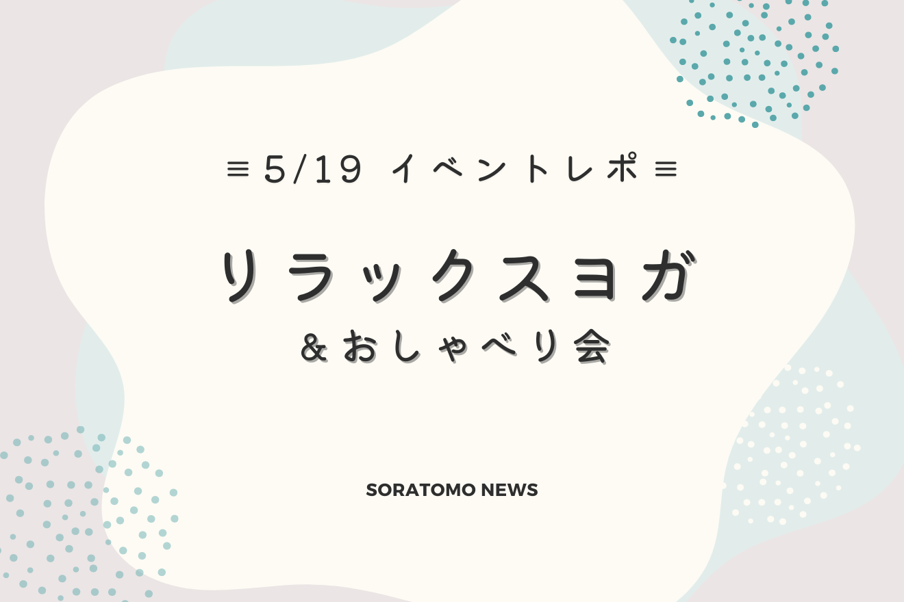 5/19（日）開催「リラックスヨガ＆おしゃべり会」イベントレポート！