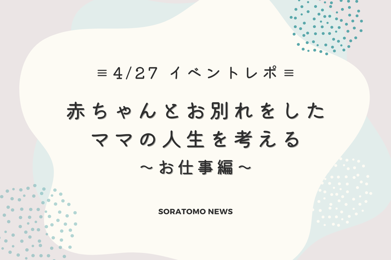 4/27（土）開催「赤ちゃんとお別れをしたママの人生を考える〜お仕事編〜」イベントレポート！