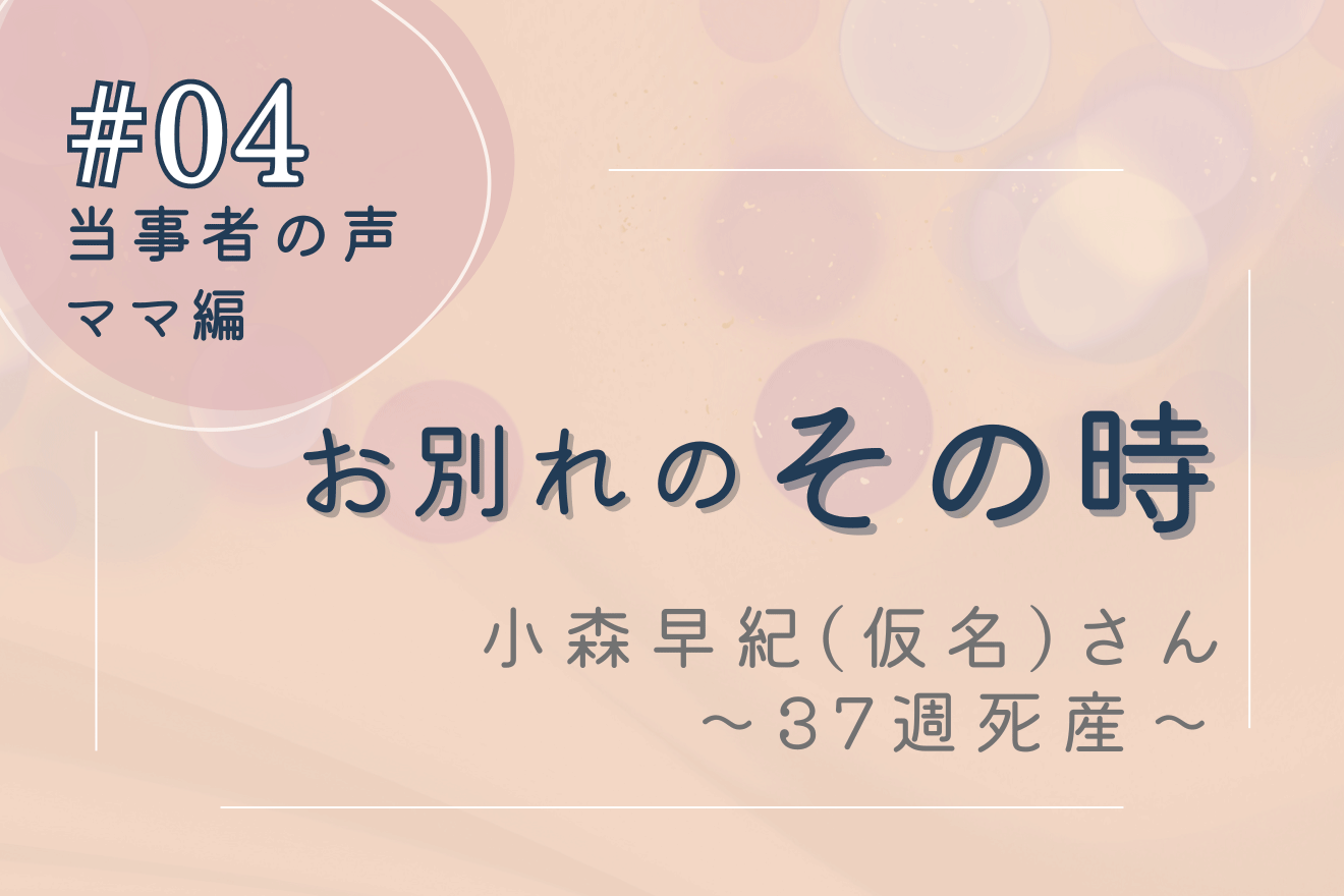 妊娠37週（臨月）での常位胎盤早期剥離による死産―当事者の声 その時 #04