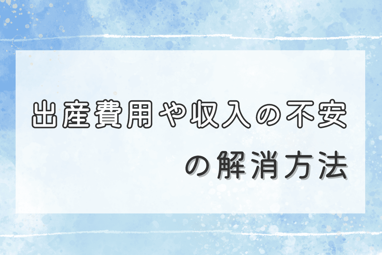 出産費用や収入の不安の解消方法