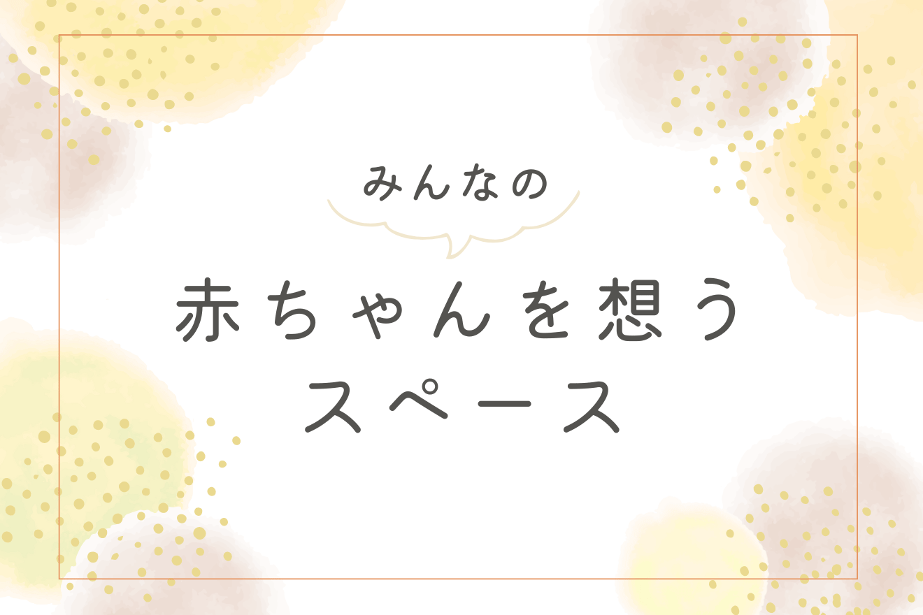 みんなの赤ちゃんを想うスペース