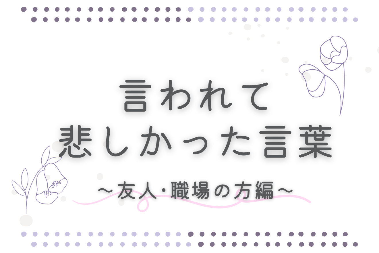 言われて悲しかった言葉～友人・職場の方編～