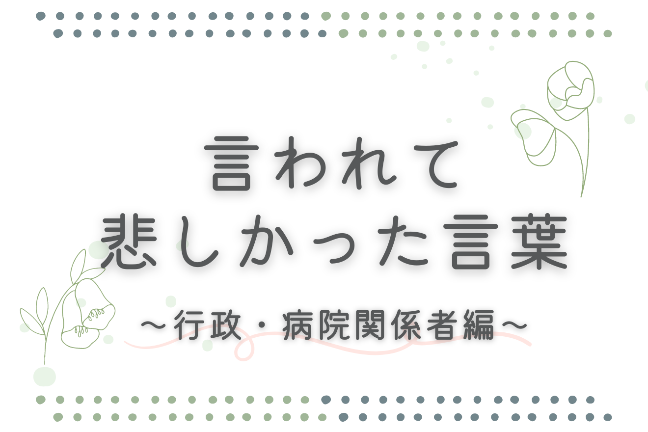 言われて悲しかった言葉～行政・病院関係者編～