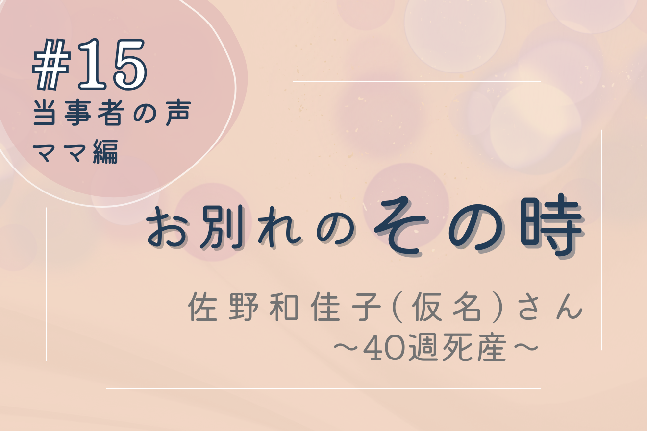 妊娠40週での子宮内胎児死亡（IUFD）による死産－当事者の声 その時＃15